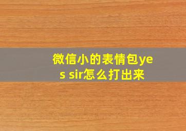 微信小的表情包yes sir怎么打出来